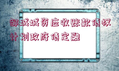 鄒城城資應收賬款債權計劃政府債定融