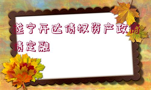 遂寧開達(dá)債權(quán)資產(chǎn)政府債定融