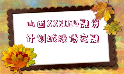 山西XX2024融資計(jì)劃城投債定融