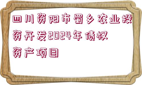 四川資陽市蜀鄉(xiāng)農(nóng)業(yè)投資開發(fā)2024年債權(quán)資產(chǎn)項目