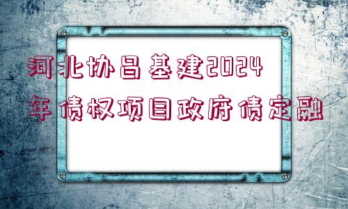 河北協(xié)昌基建2024年債權項目政府債定融