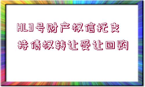 HL3號(hào)財(cái)產(chǎn)權(quán)信托支持債權(quán)轉(zhuǎn)讓受讓回購(gòu)