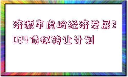 濟(jì)源市虎嶺經(jīng)濟(jì)發(fā)展2024債權(quán)轉(zhuǎn)讓計(jì)劃