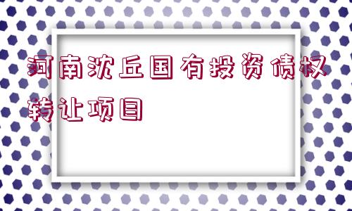 河南沈丘國(guó)有投資債權(quán)轉(zhuǎn)讓項(xiàng)目