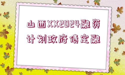 山西XX2024融資計(jì)劃政府債定融