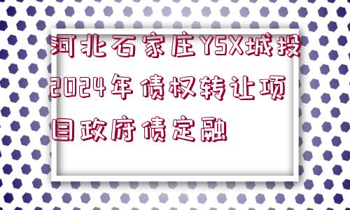 河北石家莊YSX城投2024年債權(quán)轉(zhuǎn)讓項(xiàng)目政府債定融