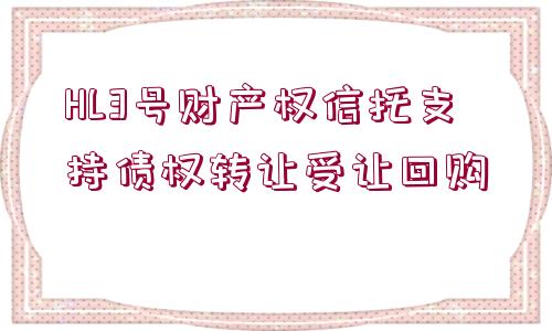 HL3號(hào)財(cái)產(chǎn)權(quán)信托支持債權(quán)轉(zhuǎn)讓受讓回購