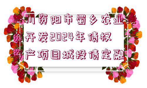 四川資陽市蜀鄉(xiāng)農(nóng)業(yè)投資開發(fā)2024年債權(quán)資產(chǎn)項(xiàng)目城投債定融