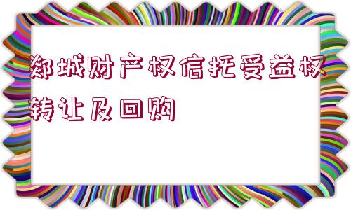 郯城財產權信托受益權轉讓及回購