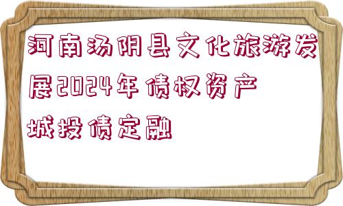 河南湯陰縣文化旅游發(fā)展2024年債權(quán)資產(chǎn)城投債定融