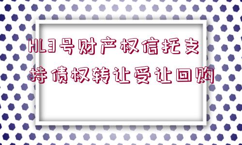 HL3號(hào)財(cái)產(chǎn)權(quán)信托支持債權(quán)轉(zhuǎn)讓受讓回購