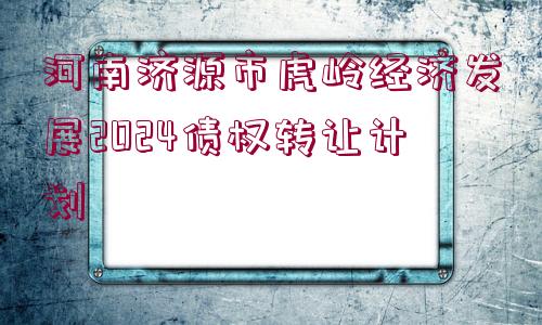 河南濟源市虎嶺經(jīng)濟發(fā)展2024債權轉讓計劃