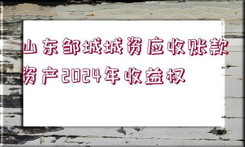 山東鄒城城資應收賬款資產(chǎn)2024年收益權