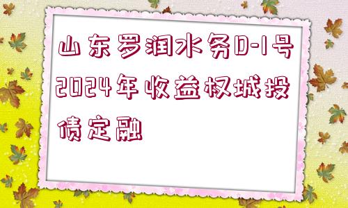 山東羅潤水務(wù)D-1號(hào)2024年收益權(quán)城投債定融