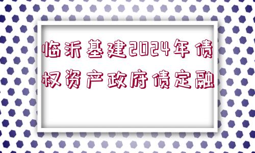 臨沂基建2024年債權資產政府債定融