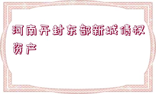 河南開(kāi)封東部新城債權(quán)資產(chǎn)