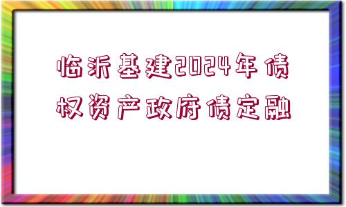 臨沂基建2024年債權資產政府債定融