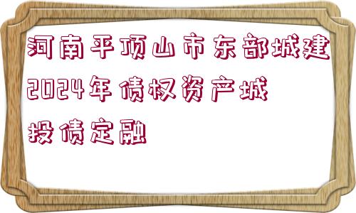 河南平頂山市東部城建2024年債權資產(chǎn)城投債定融