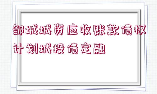 鄒城城資應(yīng)收賬款債權(quán)計(jì)劃城投債定融