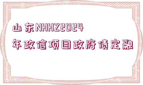 山東NHHZ2024年政信項(xiàng)目政府債定融