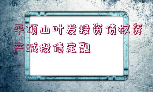 平頂山葉發(fā)投資債權資產(chǎn)城投債定融