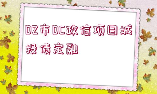 DZ市DC政信項(xiàng)目城投債定融