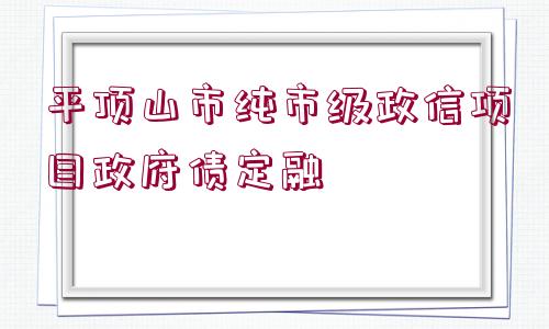 平頂山市純市級政信項(xiàng)目政府債定融